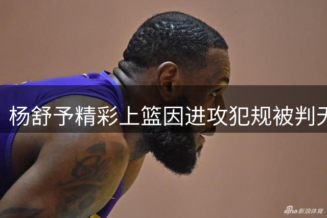 杨舒予精彩上篮因进攻犯规被判无效